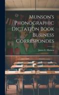 Munson's Phonographic Dictation Book Business Correspondes di James E. Munson edito da LEGARE STREET PR