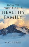 How To Procreate A Healthy Family di Max Teran edito da Christian Faith Publishing, Inc