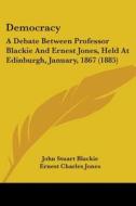 Democracy: A Debate Between Professor Blackie and Ernest Jones, Held at Edinburgh, January, 1867 (1885) di John Stuart Blackie, Ernest Charles Jones edito da Kessinger Publishing
