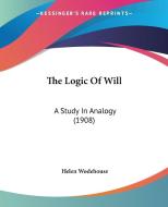 The Logic of Will: A Study in Analogy (1908) di Helen Wodehouse edito da Kessinger Publishing