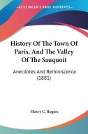 History of the Town of Paris, and the Valley of the Sauquoit: Anecdotes and Reminiscence (1881) di Henry C. Rogers edito da Kessinger Publishing