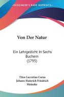 Von Der Natur: Ein Lehrgedicht in Sechs Buchern (1795) di Titus Lucretius Carus, Johann Heinrich Friedrich Meineke edito da Kessinger Publishing