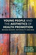 Young People and the Aesthetics of Health Promotion: Beyond Reason, Rationality and Risk di Kerry Montero, Peter Kelly edito da ROUTLEDGE
