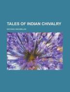 Tales Of Indian Chivalry di Michael Macmillan edito da Rarebooksclub.com