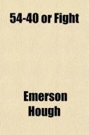 54-40 Or Fight di Emerson Hough edito da General Books Llc