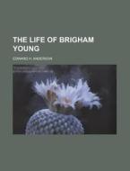 The Life Of Brigham Young di Edward H. Anderson edito da General Books Llc