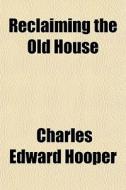 Reclaiming The Old House di Charles Edward Hooper edito da General Books