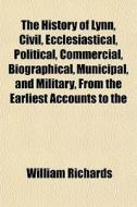 The History Of Lynn, Civil, Ecclesiastic di William Richards edito da General Books