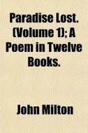 Paradise Lost. Volume 1 ; A Poem In Twe di John Milton edito da General Books