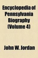 Encyclopedia Of Pennsylvania Biography di John W. Jordan edito da Rarebooksclub.com