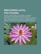 Wisconsin Local Politicians: Leaders Of Counties In Wisconsin, Mayors Of Places In Wisconsin, Wisconsin City Councillors, Ed Thompson di Source Wikipedia edito da Books Llc
