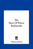 The Story of Prince Barkiarokh di William Beckford edito da Kessinger Publishing