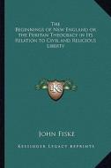 The Beginnings of New England or the Puritan Theocracy in Its Relation to Civil and Religious Liberty di John Fiske edito da Kessinger Publishing
