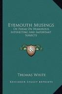 Eyemouth Musings: Or Poems on Humorous, Interesting and Important Subjects di Thomas White edito da Kessinger Publishing