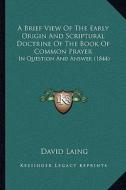 A Brief View of the Early Origin and Scriptural Doctrine of the Book of Common Prayer: In Question and Answer (1844) di David Laing edito da Kessinger Publishing