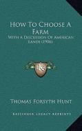 How to Choose a Farm: With a Discussion of American Lands (1906) di Thomas Forsyth Hunt edito da Kessinger Publishing