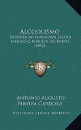 Alcoolismo: Dissertacao Inaugural Escola Medico-Cirurgica Do Porto (1892) di Antonio Augusto Pereira Cardoso edito da Kessinger Publishing