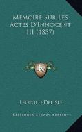Memoire Sur Les Actes D'Innocent III (1857) di Leopold Delisle edito da Kessinger Publishing