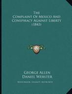 The Complaint of Mexico and Conspiracy Against Liberty (1843) di George Allen, Daniel Webster edito da Kessinger Publishing