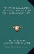 Nouvelle Grammaire Francaise, Sur Un Plan Tres-Methodique (1855) di Francois Noel, Charles Pierre Chapsal edito da Kessinger Publishing