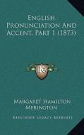 English Pronunciation and Accent, Part 1 (1873) di Margaret Hamilton Merington edito da Kessinger Publishing