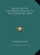Report on the Stockbridge Indians, to the Legislature (1870) di Charles Allen edito da Kessinger Publishing