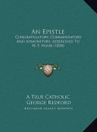 An Epistle: Congratulatory, Commendatory, and Admonitory, Addressed to W. F. Hook (1830) di True Catholic A. True Catholic, George Redford edito da Kessinger Publishing