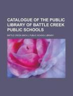 Catalogue of the Public Library of Battle Creek Public Schools di Battle Creek Public Library edito da Rarebooksclub.com