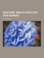 Anatomy And Physiology For Nurses di Le Roy Lewis edito da Theclassics.us