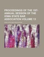Proceedings of the 1st- Annual Session of the Iowa State Bar Association Volume 13 di Iowa State Bar Association edito da Rarebooksclub.com