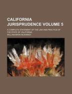 California Jurisprudence; A Complete Statement of the Law and Practice of the State of California Volume 5 di William Mark McKinney edito da Rarebooksclub.com