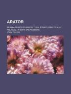 Arator; Being a Series of Agricultural Essays, Practical & Political in Sixty-One Numbers di John Taylor edito da Rarebooksclub.com