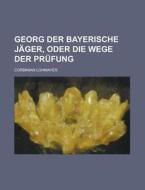 Georg Der Bayerische Jager, Oder Die Wege Der Prufung di Corbinian Lohmayer edito da Rarebooksclub.com