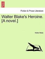 Walter Blake's Heroine. [A novel.] VOL. II di Walter Blake edito da British Library, Historical Print Editions