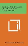 Clinical Significance of the Blood in Tuberculosis di Gulli Lindh Muller edito da Literary Licensing, LLC