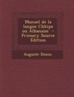 Manuel de La Langue Chkipe Ou Albanaise (Primary Source) di Auguste Dozon edito da Nabu Press
