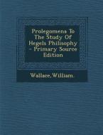 Prolegomena to the Study of Hegels Philisophy di William Wallace edito da Nabu Press
