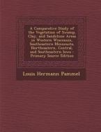 A   Comparative Study of the Vegetation of Swamp, Clay, and Sandstone Areas in Western Wisconsin, Southeastern Minnesota, Northeastern, Central, and S di Louis Hermann Pammel edito da Nabu Press