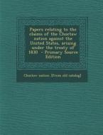 Papers Relating to the Claims of the Choctaw Nation Against the United States, Arising Under the Treaty of 1830 di Choctaw Nation [From Old Catalog] edito da Nabu Press