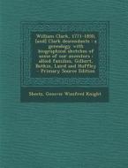 William Clark, 1771-1850, [And] Clark Descendants: A Genealogy with Biographical Sketches of Some of Our Ancestors: Allied Families, Gilbert, Botkin, di Genevie Winifred Knight Sheetz edito da Nabu Press