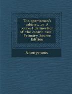 The Sportsman's Cabinet, or a Correct Delineation of the Canine Race - Primary Source Edition di Anonymous edito da Nabu Press
