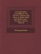 Evangelisches Gesangbuch Fur Kirche, Schule Und Haus in Basel-Stadt Und Basel-Land. di Anonymous edito da Nabu Press