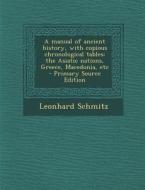 A Manual of Ancient History, with Copious Chronological Tables: The Asiatic Nations, Greece, Macedonia, Etc - Primary Source Edition di Leonhard Schmitz edito da Nabu Press