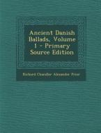 Ancient Danish Ballads, Volume 1 - Primary Source Edition di Richard Chandler Alexander Prior edito da Nabu Press