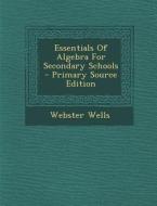 Essentials of Algebra for Secondary Schools - Primary Source Edition di Webster Wells edito da Nabu Press