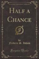 Half A Chance (classic Reprint) di Frederic S Isham edito da Forgotten Books