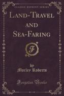 Land-travel And Sea-faring (classic Reprint) di Morley Roberts edito da Forgotten Books