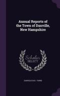 Annual Reports Of The Town Of Danville, New Hampshire di Danville Danville edito da Palala Press