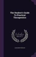 The Student's Guide To Practical Therapeutics di Alexander Wheeler edito da Palala Press