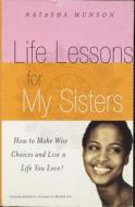 Life Lessons for My Sisters: How to Make Wise Choices and Live a Life You Love! di Natasha Munson edito da HYPERION